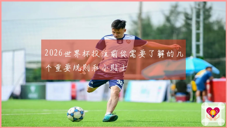 2026世界杯投注前你需要了解的几个重要规则和小贴士