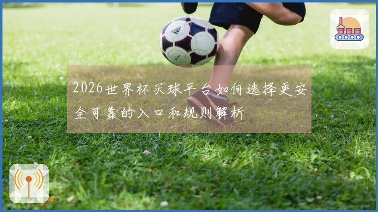2026世界杯买球平台如何选择更安全可靠的入口和规则解析