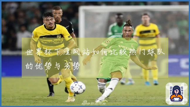 世界杯下注网站如何比较热门球队的优势与劣势