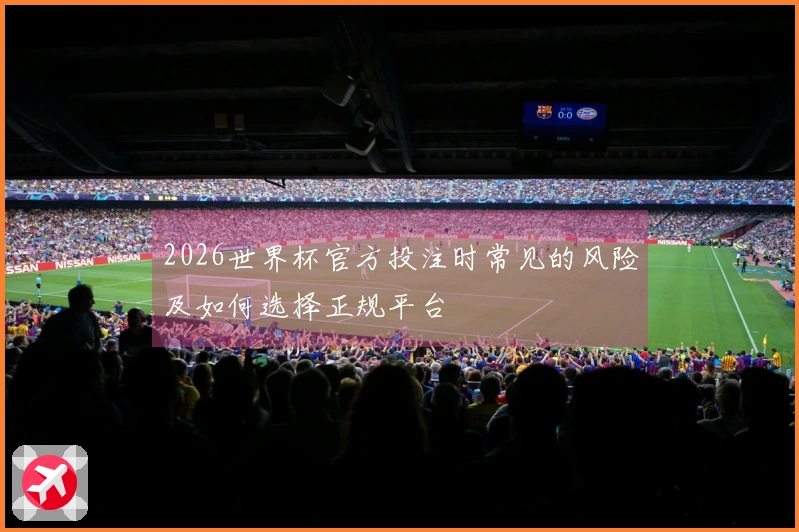 2026世界杯官方投注时常见的风险及如何选择正规平台