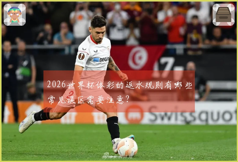 2026世界杯体彩的返水规则有哪些常见误区需要注意？