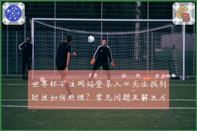 世界杯下注网站登录入口无法找到时该如何处理？常见问题及解决方案汇总