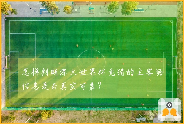 怎样判断烽火世界杯竞猜的主客场信息是否真实可靠?