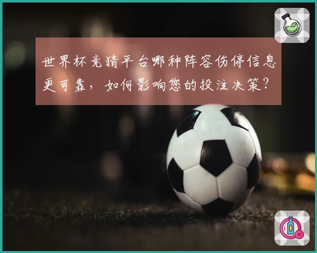 世界杯竞猜平台哪种阵容伤停信息更可靠，如何影响您的投注决策？