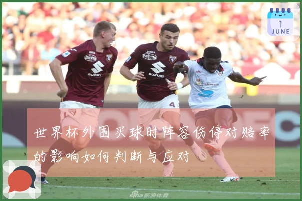 世界杯外围买球时阵容伤停对赔率的影响如何判断与应对