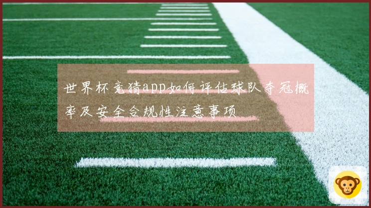 世界杯竞猜app如何评估球队夺冠概率及安全合规性注意事项