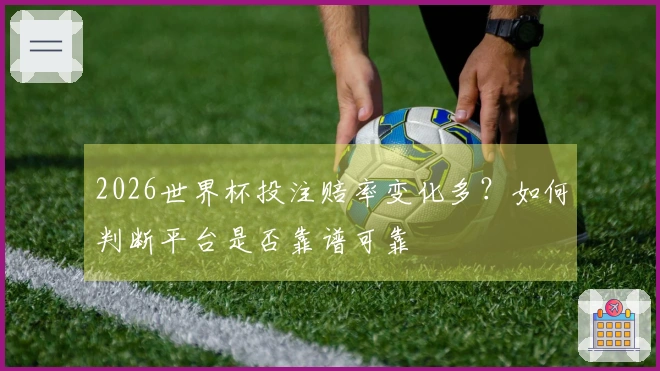 2026世界杯投注赔率变化多？如何判断平台是否靠谱可靠