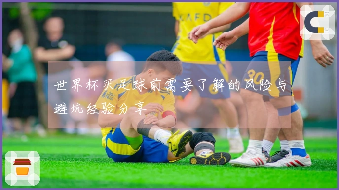 世界杯买足球前需要了解的风险与避坑经验分享