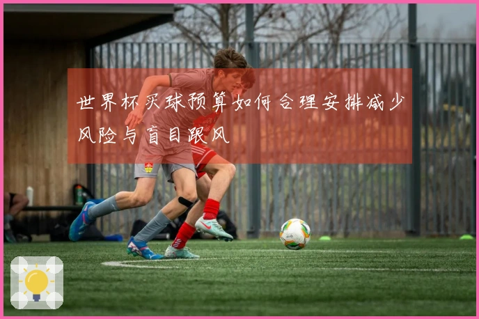世界杯买球预算如何合理安排减少风险与盲目跟风