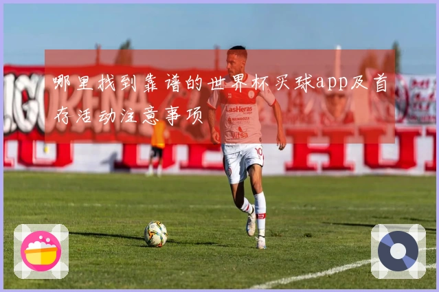 哪里找到靠谱的世界杯买球app及首存活动注意事项