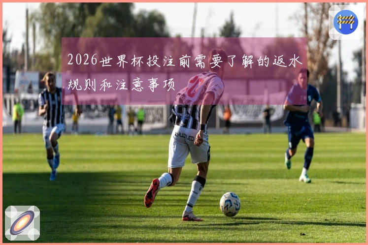 2026世界杯投注前需要了解的返水规则和注意事项