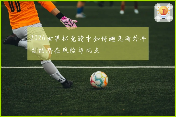 2026世界杯竞猜中如何避免海外平台的潜在风险与坑点
