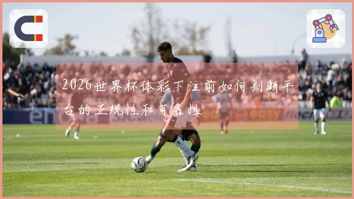 2026世界杯体彩下注前如何判断平台的正规性和可靠性