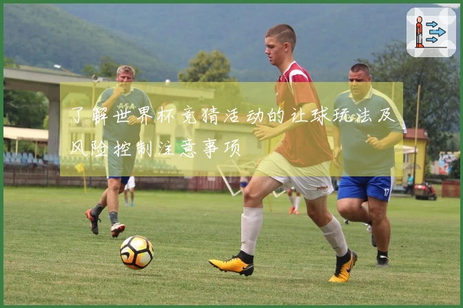 了解世界杯竞猜活动的让球玩法及风险控制注意事项