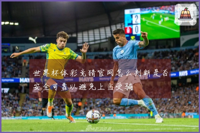 世界杯体彩竞猜官网怎么判断是否安全可靠以避免上当受骗