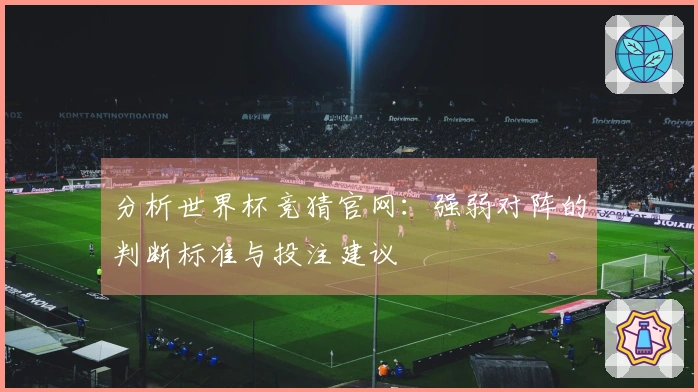 分析世界杯竞猜官网：强弱对阵的判断标准与投注建议