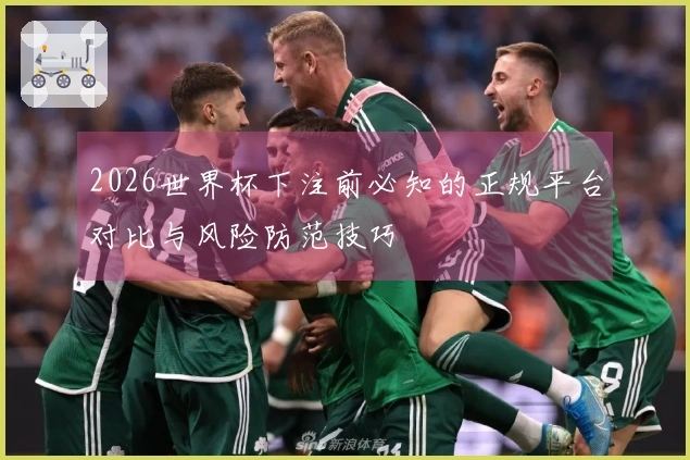 2026世界杯下注前必知的正规平台对比与风险防范技巧