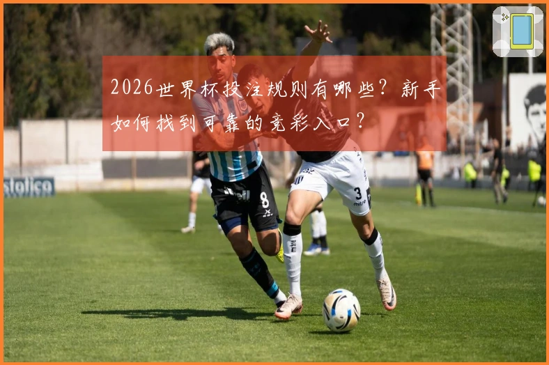 2026世界杯投注规则有哪些？新手如何找到可靠的竞彩入口？
