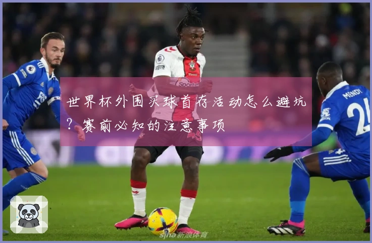 世界杯外围买球首存活动怎么避坑?赛前必知的注意事项