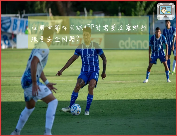 注册世界杯买球APP时需要注意哪些账号安全问题？