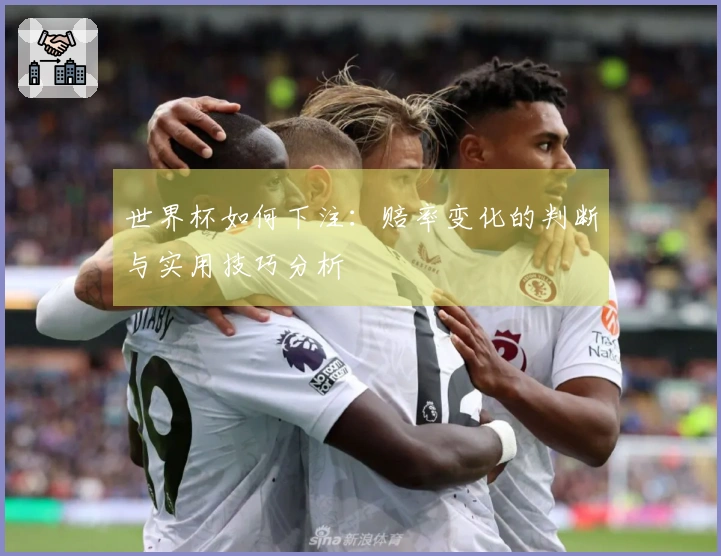 世界杯如何下注：赔率变化的判断与实用技巧分析