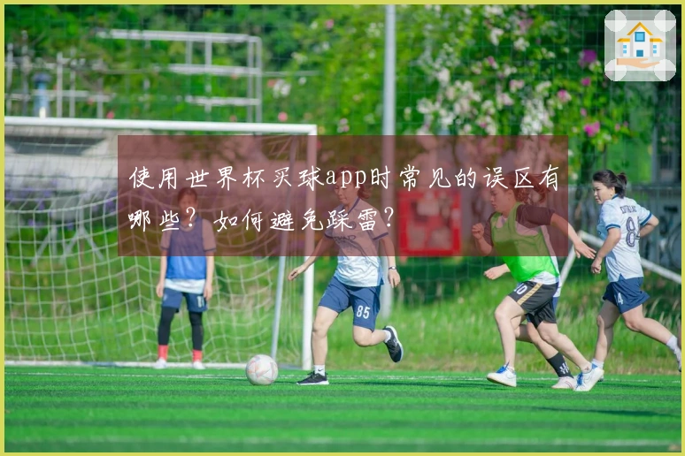 使用世界杯买球app时常见的误区有哪些？如何避免踩雷？
