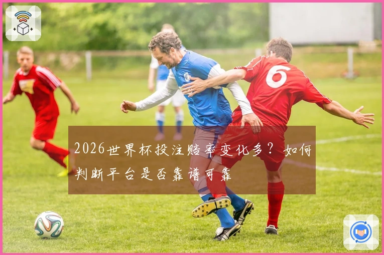 2026世界杯投注赔率变化多?如何判断平台是否靠谱可靠