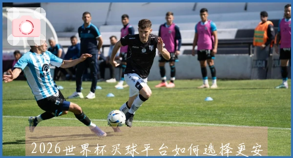 2026世界杯买球平台如何选择更安全可靠的入口和规则解析