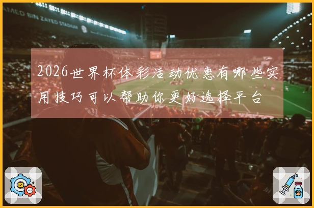 2026世界杯体彩活动优惠有哪些实用技巧可以帮助你更好选择平台