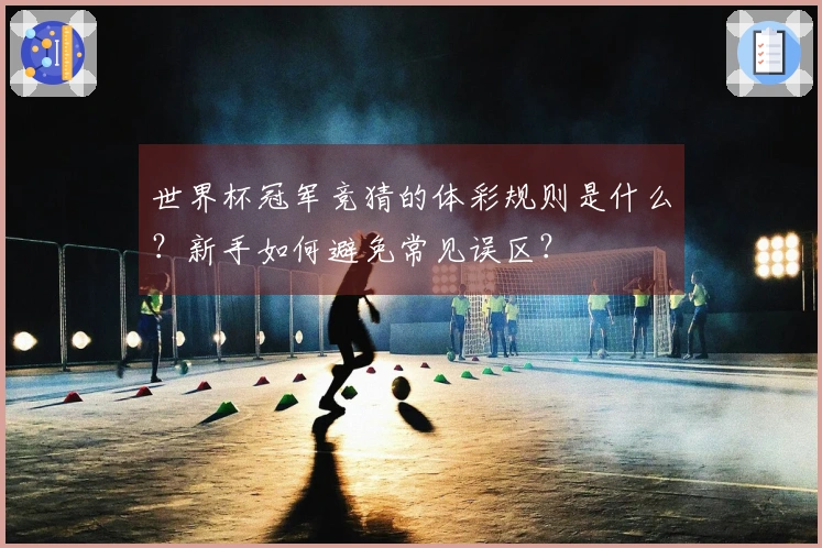 世界杯冠军竞猜的体彩规则是什么？新手如何避免常见误区？