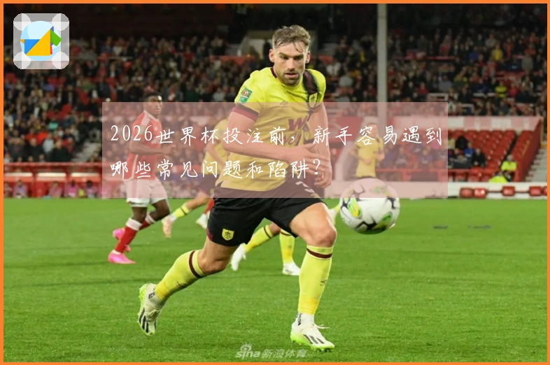 2026世界杯投注前，新手容易遇到哪些常见问题和陷阱？
