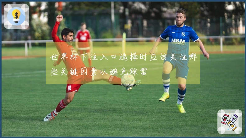 世界杯下注入口选择时应该关注哪些关键因素以避免踩雷