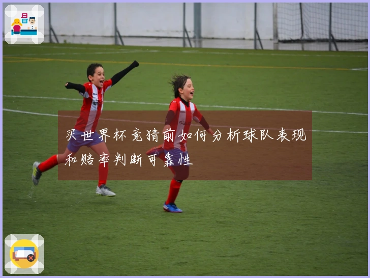 买世界杯竞猜前如何分析球队表现和赔率判断可靠性