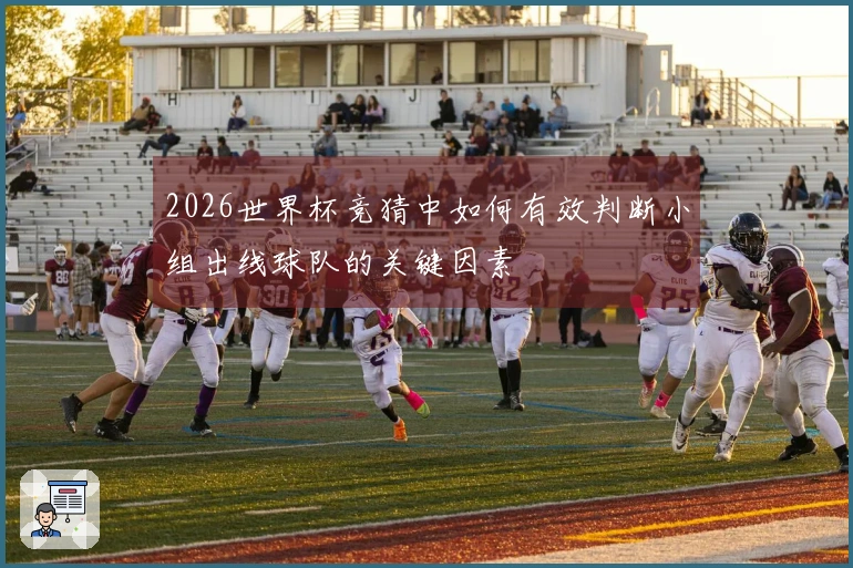 2026世界杯竞猜中如何有效判断小组出线球队的关键因素