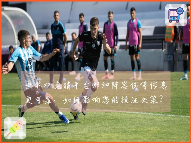 世界杯竞猜平台哪种阵容伤停信息更可靠，如何影响您的投注决策？